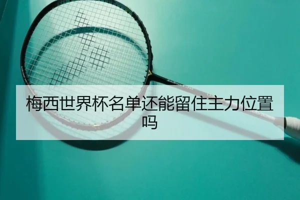 梅西世界杯名单还能留住主力位置吗