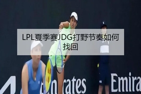 LPL夏季赛JDG打野节奏如何找回