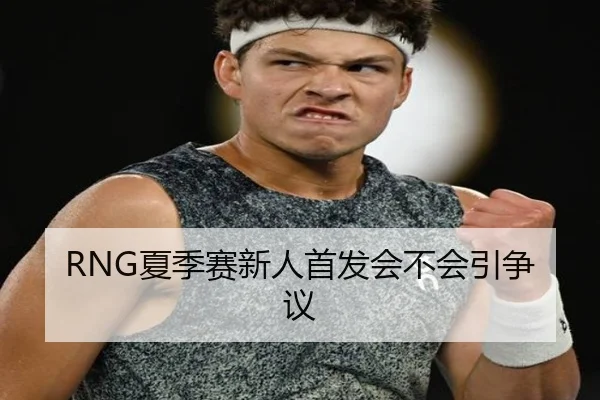 RNG夏季赛新人首发会不会引争议