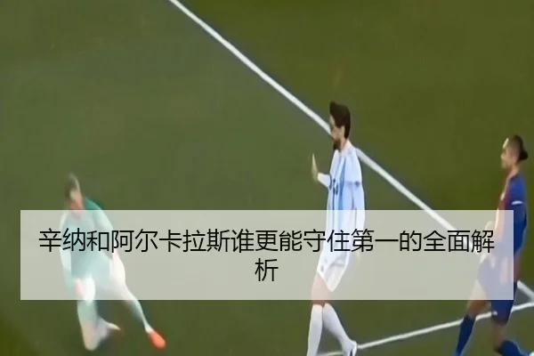 辛纳和阿尔卡拉斯谁更能守住第一的全面解析