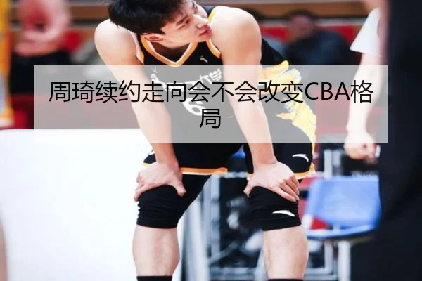 周琦续约走向会不会改变CBA格局