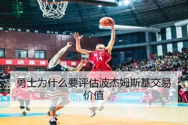 勇士为什么要评估波杰姆斯基交易价值